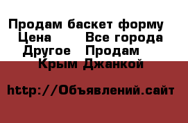 Продам баскет форму › Цена ­ 1 - Все города Другое » Продам   . Крым,Джанкой